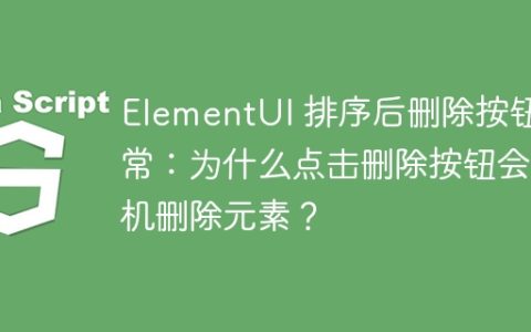 ElementUI 排序后删除按钮异常：为什么点击删除按钮会随机删除元素？