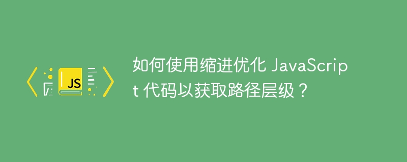 如何使用缩进优化 javascript 代码以获取路径层级？