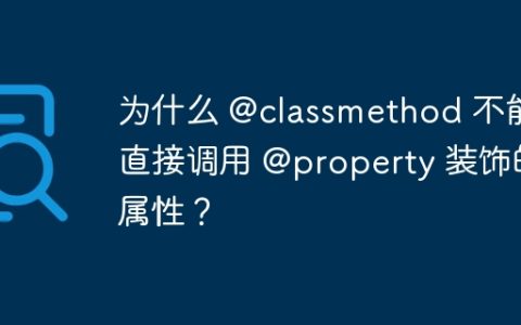 为什么 @classmethod 不能直接调用 @property 装饰的属性？