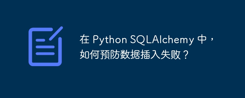 在 python sqlalchemy 中,如何预防数据插入失败?