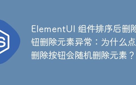 ElementUI 组件排序后删除按钮删除元素异常：为什么点击删除按钮会随机删除元素？