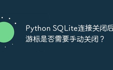 Python SQLite连接关闭后，游标是否需要手动关闭？