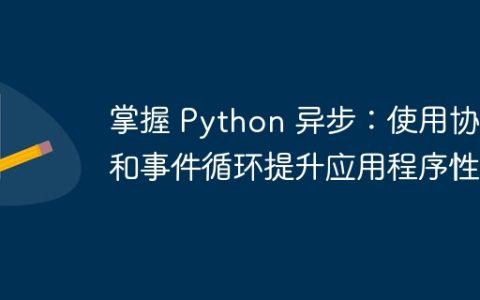 掌握 Python 异步：使用协程和事件循环提升应用程序性能