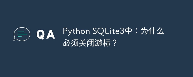 python sqlite3中:为什么必须关闭游标?