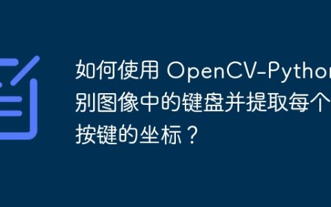如何使用 OpenCV-Python 识别图像中的键盘并提取每个按键的坐标？