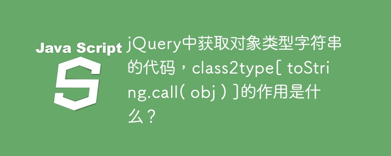 jquery中获取对象类型字符串的代码，class2type[ tostring.call( obj ) ]的作用是什么？