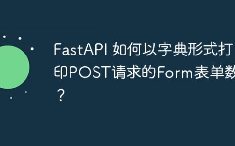 FastAPI 如何以字典形式打印POST请求的Form表单数据？