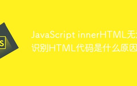 JavaScript innerHTML无法识别HTML代码是什么原因？