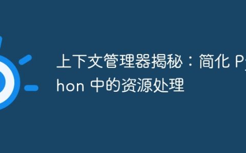上下文管理器揭秘：简化 Python 中的资源处理