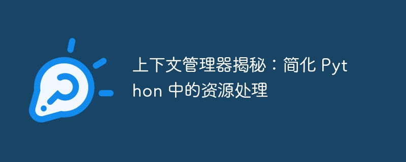 上下文管理器揭秘:简化 python 中的资源处理
