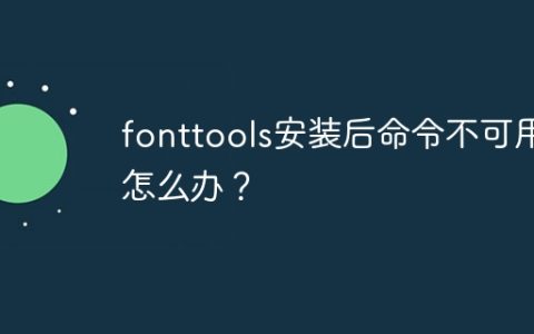 fonttools安装后命令不可用怎么办？