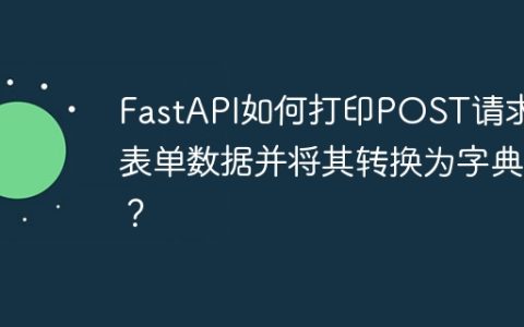 FastAPI如何打印POST请求的表单数据并将其转换为字典？