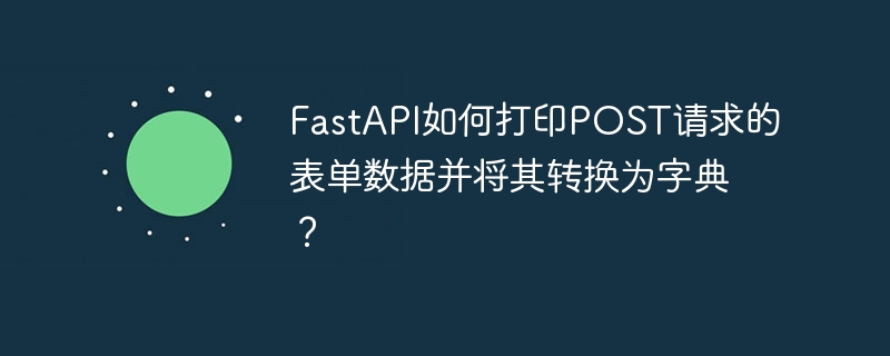fastapi如何打印post请求的表单数据并将其转换为字典?