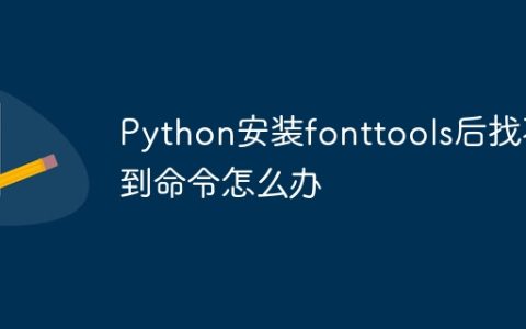 Python安装fonttools后找不到命令怎么办
