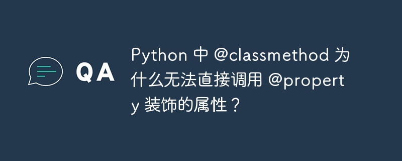 python 中 @classmethod 为什么无法直接调用 @property 装饰的属性?