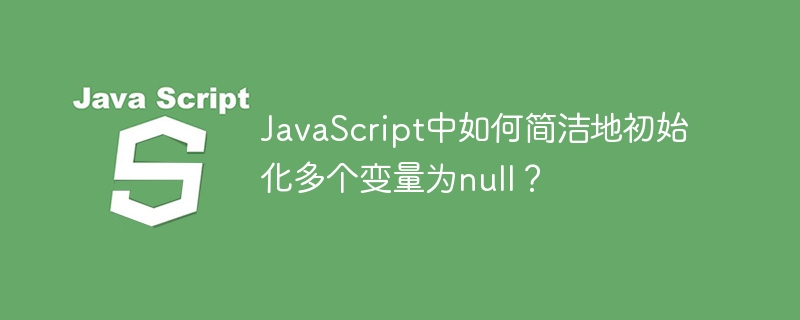 javascript中如何简洁地初始化多个变量为null?
