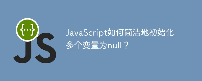 javascript如何简洁地初始化多个变量为null?