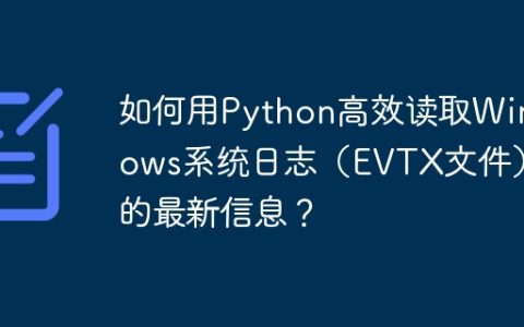 如何用Python高效读取Windows系统日志（EVTX文件）的最新信息？