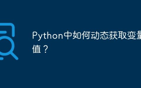 Python中如何动态获取变量值？