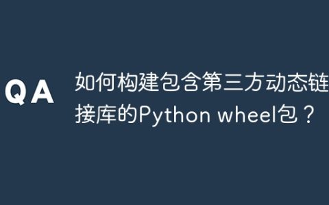 如何构建包含第三方动态链接库的Python wheel包？
