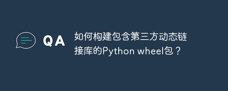 如何构建包含第三方动态链接库的python wheel包?