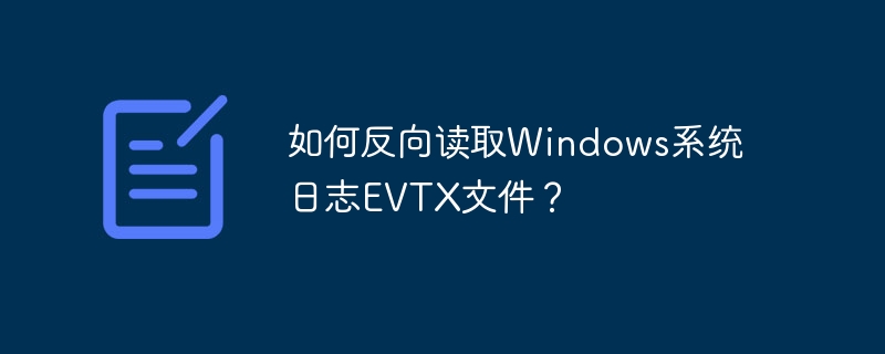 如何反向读取windows系统日志evtx文件?