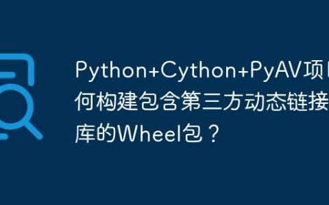 Python+Cython+PyAV项目如何构建包含第三方动态链接库的Wheel包？