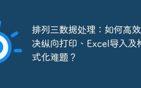 排列三数据处理：如何高效解决纵向打印、Excel导入及格式化难题？