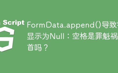 FormData.append()导致字段显示为Null：空格是罪魁祸首吗？