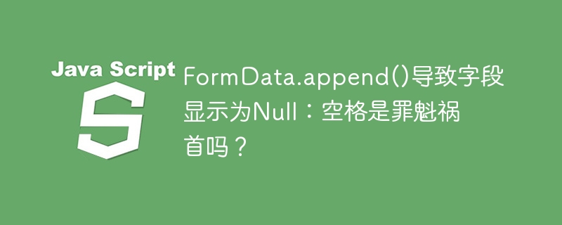 formdata.append()导致字段显示为null:空格是罪魁祸首吗?