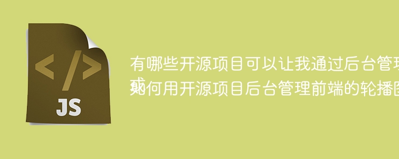 有哪些开源项目可以让我通过后台管理前端页面元素?或如何用开源项目后台管理前端的轮播图、Tabbar等元素?