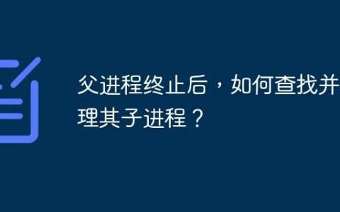 父进程终止后，如何查找并管理其子进程？