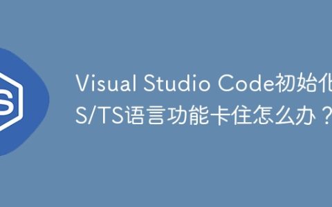 Visual Studio Code初始化JS/TS语言功能卡住怎么办？