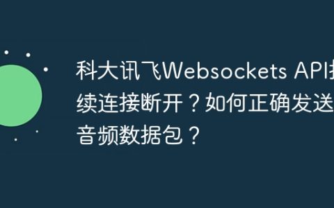 科大讯飞Websockets API持续连接断开？如何正确发送音频数据包？