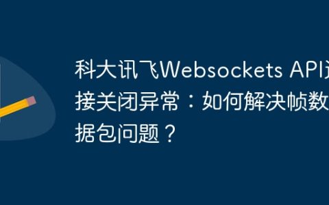 科大讯飞Websockets API连接关闭异常：如何解决帧数据包问题？