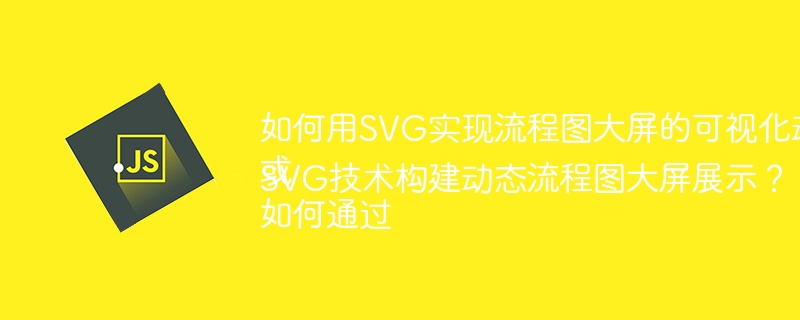如何用SVG实现流程图大屏的可视化动画效果?或如何通过SVG技术构建动态流程图大屏展示?
