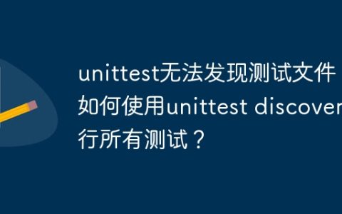 unittest无法发现测试文件？如何使用unittest discover运行所有测试？