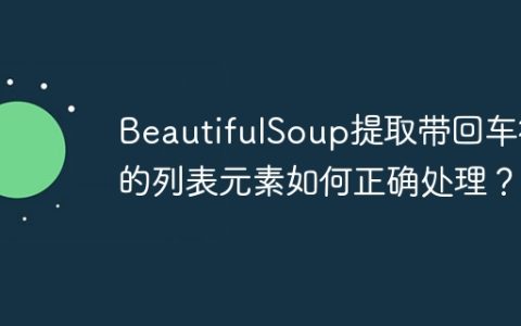 BeautifulSoup提取带回车符的列表元素如何正确处理？
