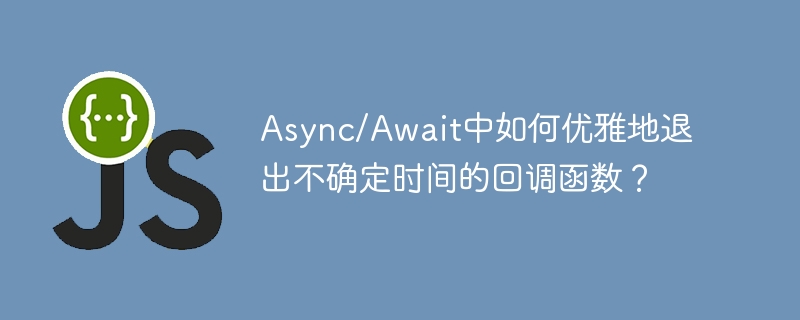 Async/Await中如何优雅地退出不确定时间的回调函数?