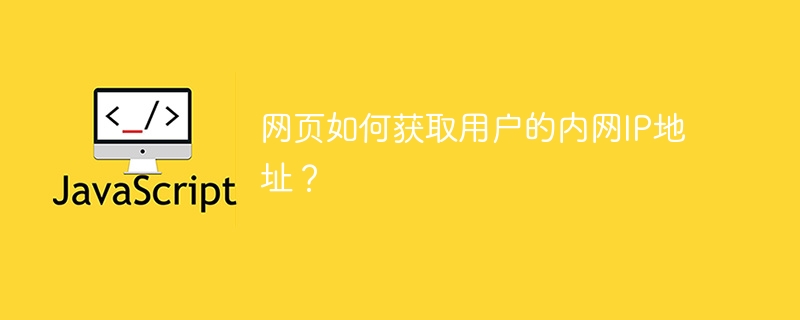 网页如何获取用户的内网ip地址?