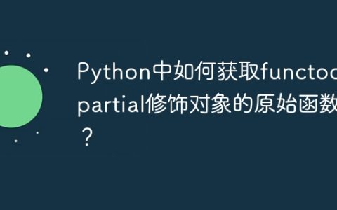 Python中如何获取functools.partial修饰对象的原始函数？