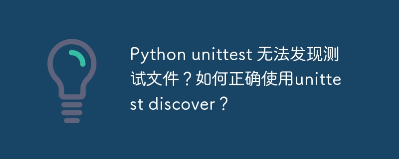 python unittest 无法发现测试文件?如何正确使用unittest discover?