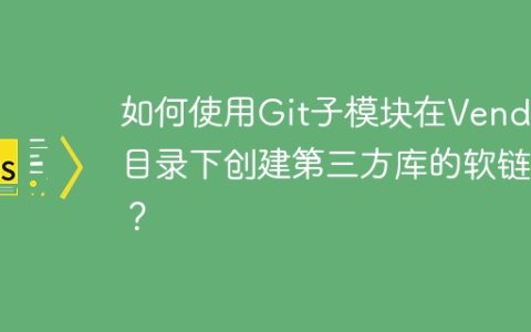 如何使用Git子模块在Vendor目录下创建第三方库的软链接？