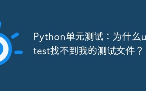 Python单元测试：为什么unittest找不到我的测试文件？