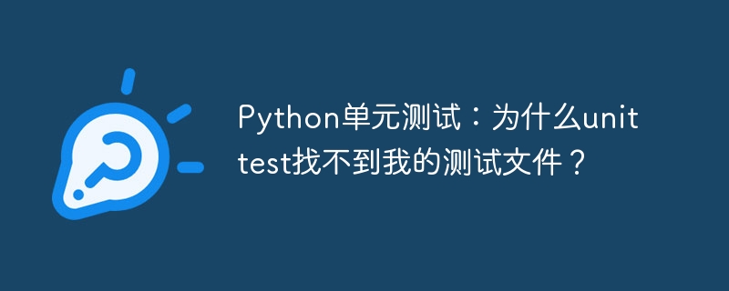 python单元测试:为什么unittest找不到我的测试文件?