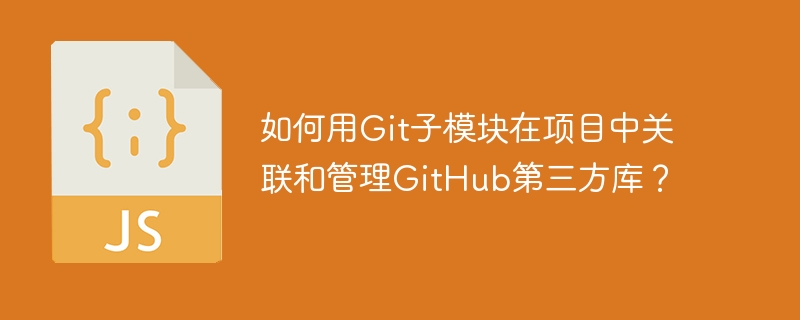 如何用git子模块在项目中关联和管理github第三方库?