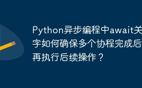 Python异步编程中await关键字如何确保多个协程完成后再执行后续操作？