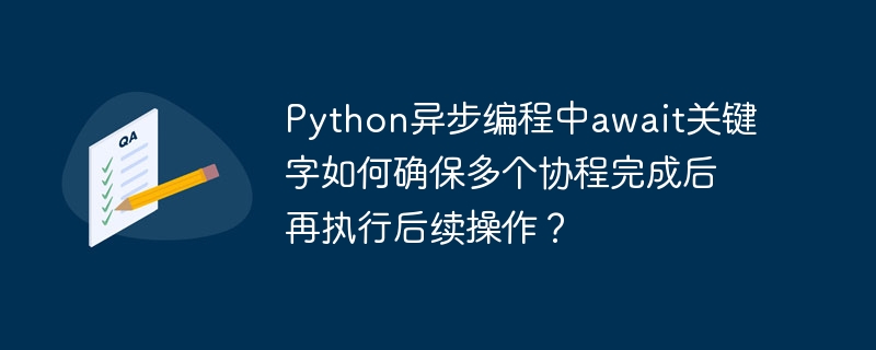 python异步编程中await关键字如何确保多个协程完成后再执行后续操作?