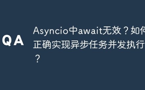 Asyncio中await无效？如何正确实现异步任务并发执行？