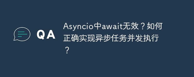 asyncio中await无效?如何正确实现异步任务并发执行?